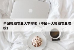 中国舞蹈专业大学排名（中国十大舞蹈专业院校）