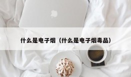 什么是电子烟（什么是电子烟毒品）