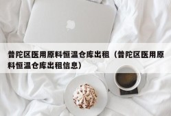 普陀区医用原料恒温仓库出租（普陀区医用原料恒温仓库出租信息）