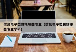 信息电子类包括哪些专业（信息电子类包括哪些专业学科）