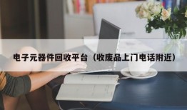 电子元器件回收平台（收废品上门电话附近）