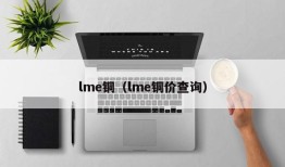 lme铜（lme铜价查询）